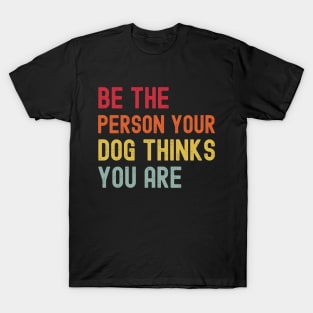 Dog Mom Dog Dad Motivational - Quote Be The Person Your Dog Thinks You Are - Funny Dog Lover T-Shirt